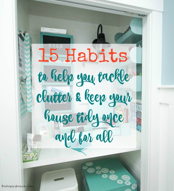 https://www.thehappyhousie.com/wp-content/uploads/2016/01/15-habits-to-help-you-tackle-clutter-and-keep-your-house-tidy-once-and-for-all.jpg